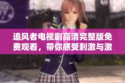 追风者电视剧高清完整版免费观看，带你感受刺激与激情的故事