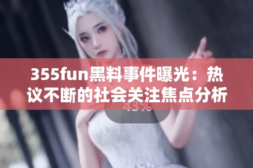 355fun黑料事件曝光：热议不断的社会关注焦点分析
