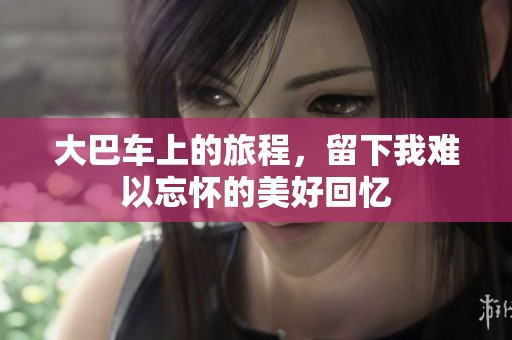 大巴车上的旅程，留下我难以忘怀的美好回忆