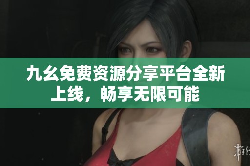 九幺免费资源分享平台全新上线，畅享无限可能