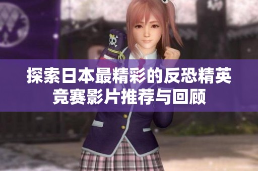 探索日本最精彩的反恐精英竞赛影片推荐与回顾
