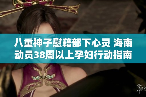 八重神子慰藉部下心灵 海南动员38周以上孕妇行动指南