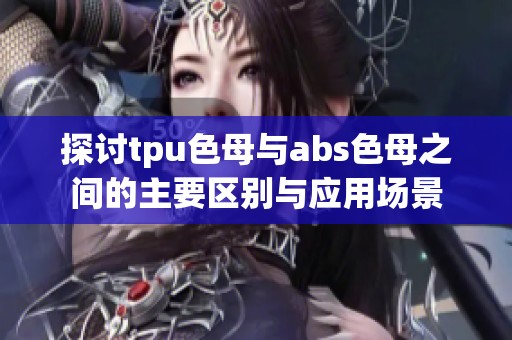 探讨tpu色母与abs色母之间的主要区别与应用场景