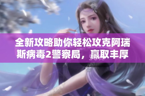 全新攻略助你轻松攻克阿瑞斯病毒2警察局，赢取丰厚奖励！