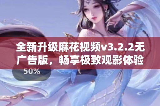 全新升级麻花视频v3.2.2无广告版，畅享极致观影体验