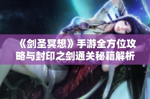 《剑圣冥想》手游全方位攻略与封印之剑通关秘籍解析