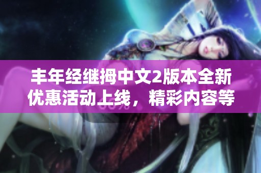 丰年经继拇中文2版本全新优惠活动上线，精彩内容等你来享