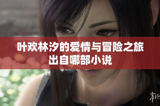叶欢林汐的爱情与冒险之旅出自哪部小说