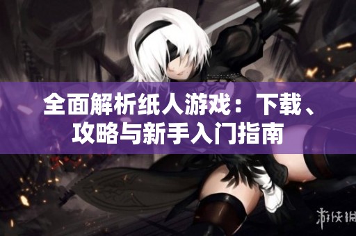 全面解析纸人游戏：下载、攻略与新手入门指南