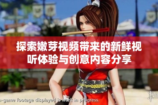 探索嫩芽视频带来的新鲜视听体验与创意内容分享
