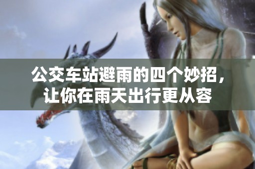 公交车站避雨的四个妙招，让你在雨天出行更从容
