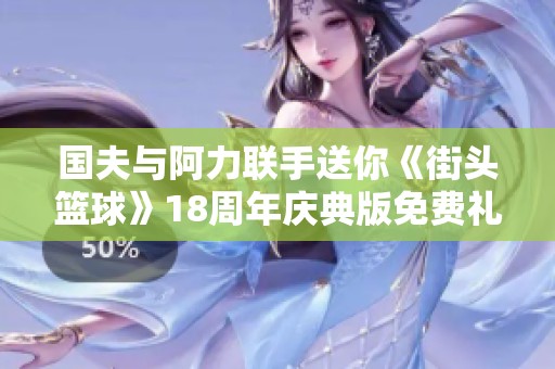 国夫与阿力联手送你《街头篮球》18周年庆典版免费礼包