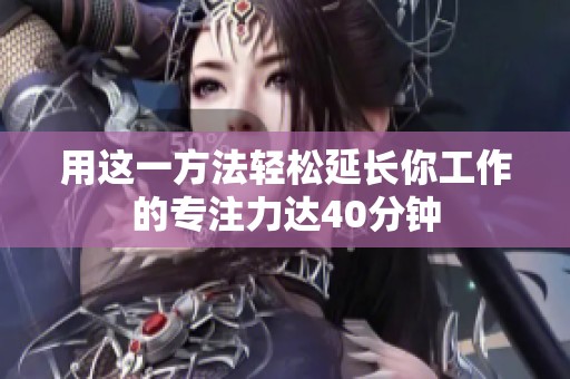 用这一方法轻松延长你工作的专注力达40分钟