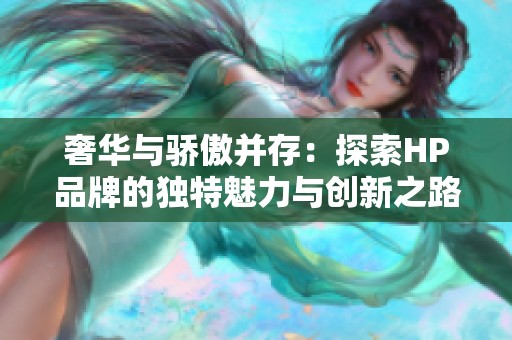 奢华与骄傲并存：探索HP品牌的独特魅力与创新之路