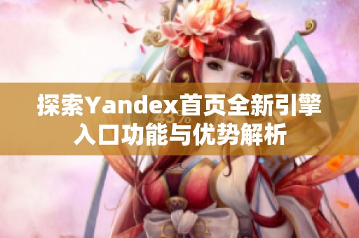 探索Yandex首页全新引擎入口功能与优势解析