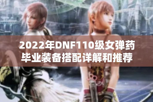 2022年DNF110级女弹药毕业装备搭配详解和推荐
