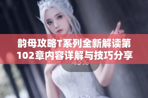 韵母攻略T系列全新解读第102章内容详解与技巧分享
