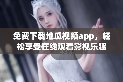 免费下载地瓜视频app，轻松享受在线观看影视乐趣