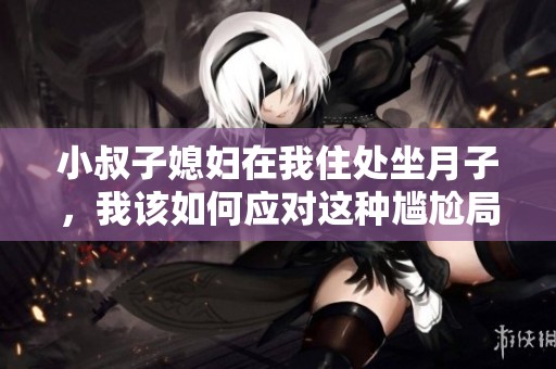 小叔子媳妇在我住处坐月子，我该如何应对这种尴尬局面