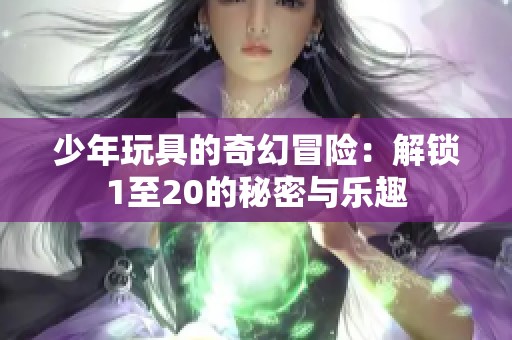 少年玩具的奇幻冒险：解锁1至20的秘密与乐趣
