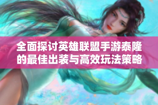 全面探讨英雄联盟手游泰隆的最佳出装与高效玩法策略，助你轻松上分！