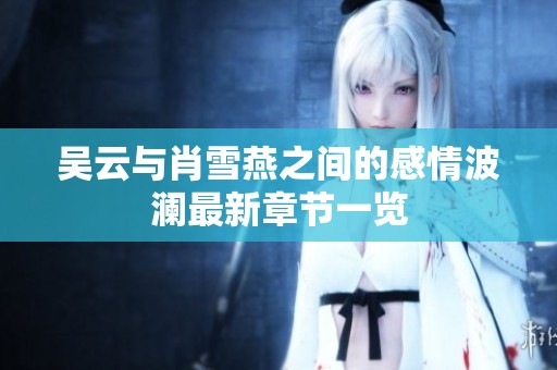 吴云与肖雪燕之间的感情波澜最新章节一览