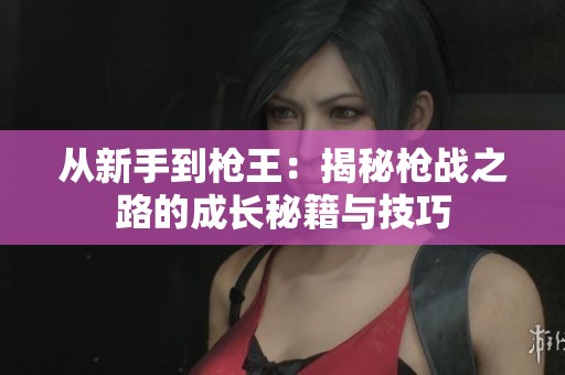 从新手到枪王：揭秘枪战之路的成长秘籍与技巧