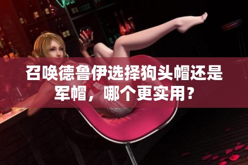 召唤德鲁伊选择狗头帽还是军帽，哪个更实用？