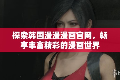 探索韩国漫漫漫画官网，畅享丰富精彩的漫画世界