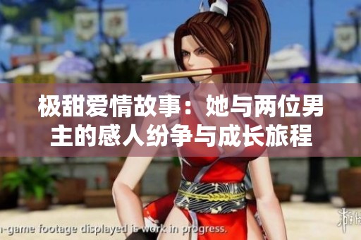 极甜爱情故事：她与两位男主的感人纷争与成长旅程