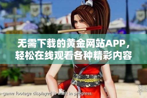 无需下载的黄金网站APP，轻松在线观看各种精彩内容