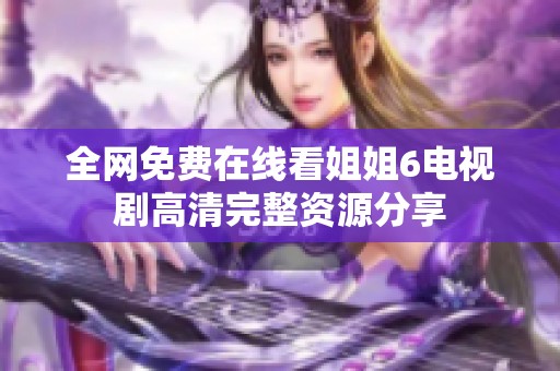 全网免费在线看姐姐6电视剧高清完整资源分享