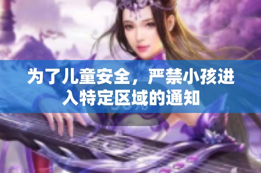 为了儿童安全，严禁小孩进入特定区域的通知