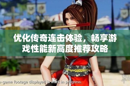 优化传奇连击体验，畅享游戏性能新高度推荐攻略