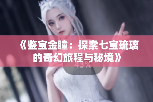 《鉴宝金瞳：探索七宝琉璃的奇幻旅程与秘境》