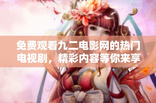 免费观看九二电影网的热门电视剧，精彩内容等你来享受