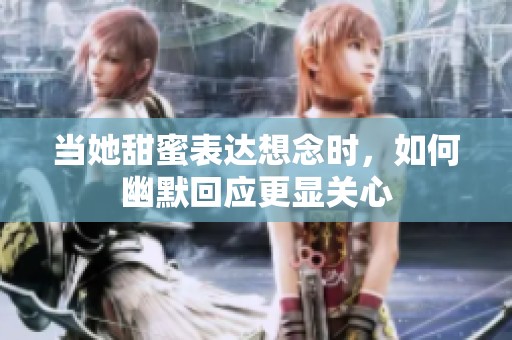 当她甜蜜表达想念时，如何幽默回应更显关心