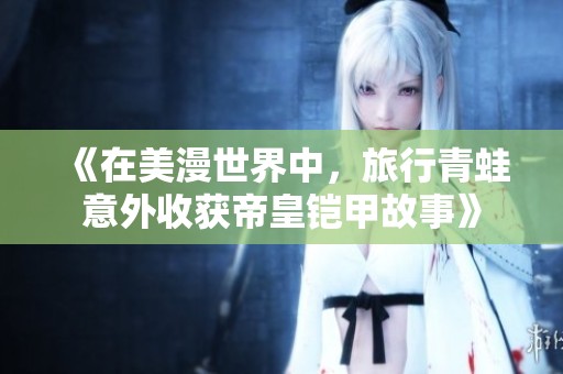 《在美漫世界中，旅行青蛙意外收获帝皇铠甲故事》