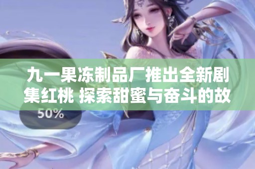 九一果冻制品厂推出全新剧集红桃 探索甜蜜与奋斗的故事