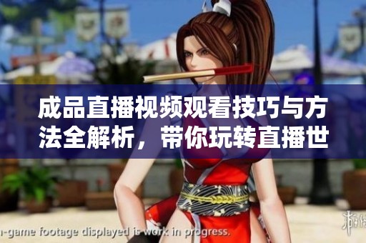 成品直播视频观看技巧与方法全解析，带你玩转直播世界