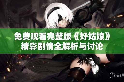 免费观看完整版《好姑娘》精彩剧情全解析与讨论