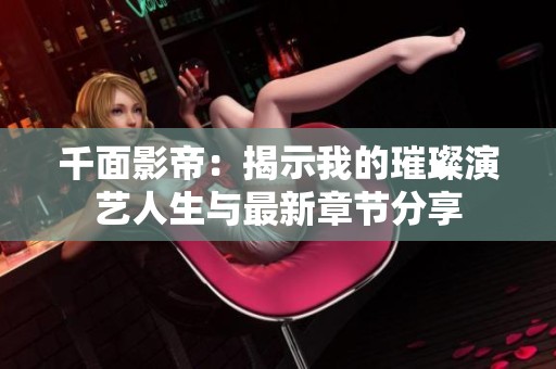 千面影帝：揭示我的璀璨演艺人生与最新章节分享