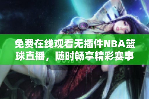 免费在线观看无插件NBA篮球直播，随时畅享精彩赛事直播