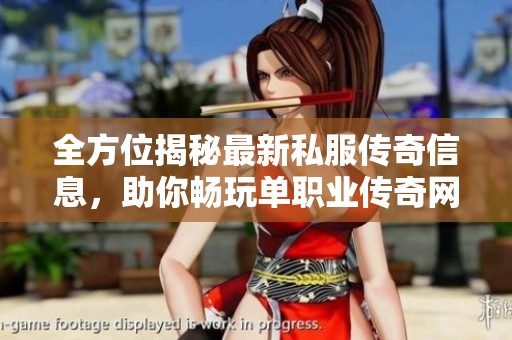 全方位揭秘最新私服传奇信息，助你畅玩单职业传奇网页