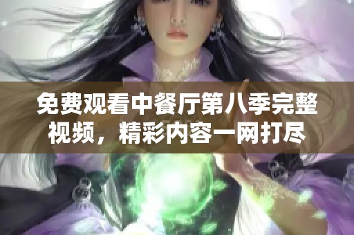 免费观看中餐厅第八季完整视频，精彩内容一网打尽