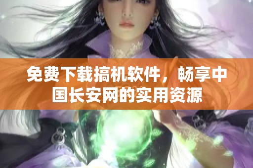 免费下载搞机软件，畅享中国长安网的实用资源