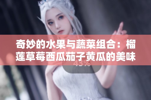 奇妙的水果与蔬菜组合：榴莲草莓西瓜茄子黄瓜的美味探索