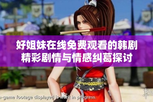 好姐妹在线免费观看的韩剧精彩剧情与情感纠葛探讨