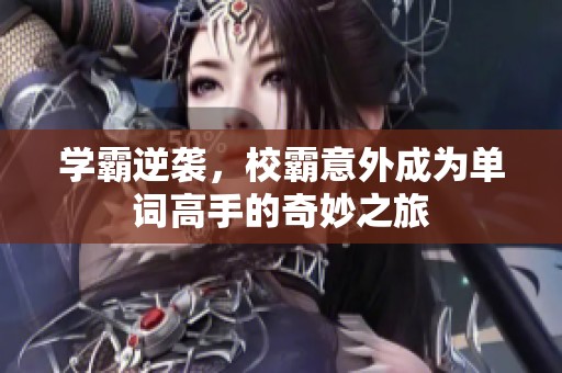 学霸逆袭，校霸意外成为单词高手的奇妙之旅