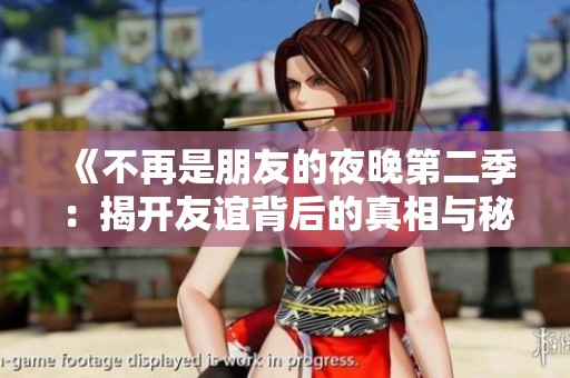 《不再是朋友的夜晚第二季：揭开友谊背后的真相与秘密》